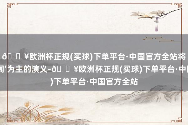 🔥欧洲杯正规(买球)下单平台·中国官方全站将一部以‘传闻’为主的演义-🔥欧洲杯正规(买球)下单平台·中国官方全站
