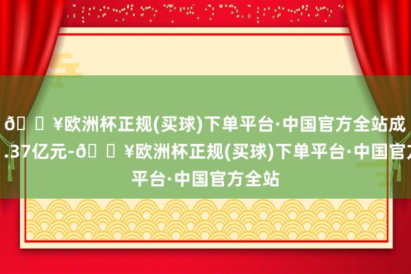 🔥欧洲杯正规(买球)下单平台·中国官方全站成交181.37亿元-🔥欧洲杯正规(买球)下单平台·中国官方全站