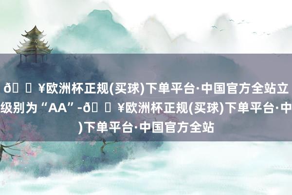 🔥欧洲杯正规(买球)下单平台·中国官方全站立昂转债信用级别为“AA”-🔥欧洲杯正规(买球)下单平台·中国官方全站