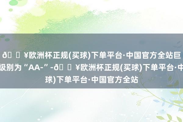🔥欧洲杯正规(买球)下单平台·中国官方全站巨星转债信用级别为“AA-”-🔥欧洲杯正规(买球)下单平台·中国官方全站