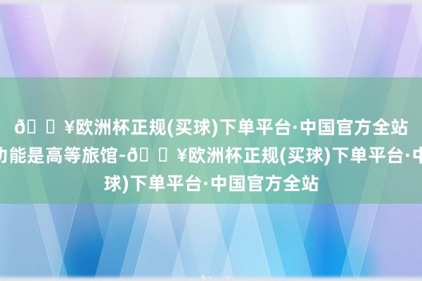🔥欧洲杯正规(买球)下单平台·中国官方全站“大楼的新功能是高等旅馆-🔥欧洲杯正规(买球)下单平台·中国官方全站