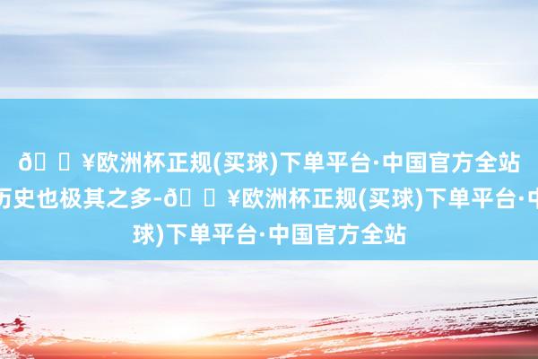 🔥欧洲杯正规(买球)下单平台·中国官方全站先辈留住的历史也极其之多-🔥欧洲杯正规(买球)下单平台·中国官方全站