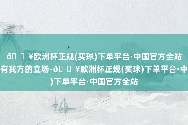 🔥欧洲杯正规(买球)下单平台·中国官方全站每个安分都有我方的立场-🔥欧洲杯正规(买球)下单平台·中国官方全站