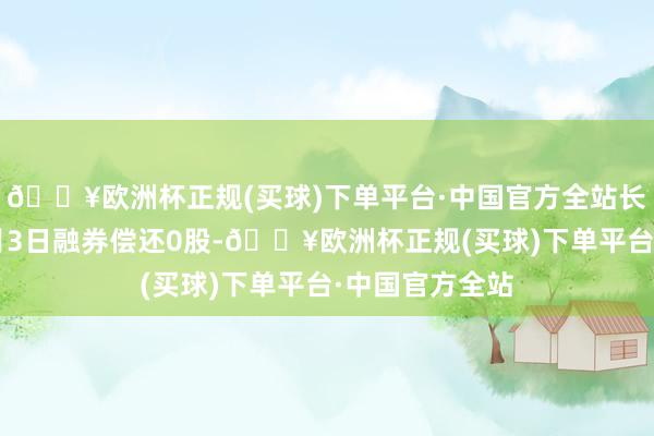 🔥欧洲杯正规(买球)下单平台·中国官方全站长虹好意思菱1月3日融券偿还0股-🔥欧洲杯正规(买球)下单平台·中国官方全站