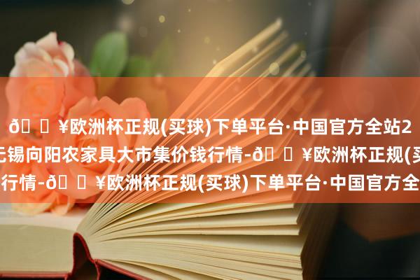 🔥欧洲杯正规(买球)下单平台·中国官方全站2025年1月22日江苏无锡向阳农家具大市集价钱行情-🔥欧洲杯正规(买球)下单平台·中国官方全站