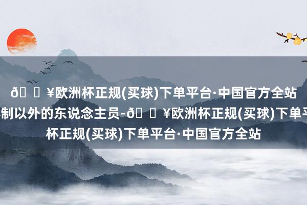 🔥欧洲杯正规(买球)下单平台·中国官方全站游离在传统办事体制以外的东说念主员-🔥欧洲杯正规(买球)下单平台·中国官方全站