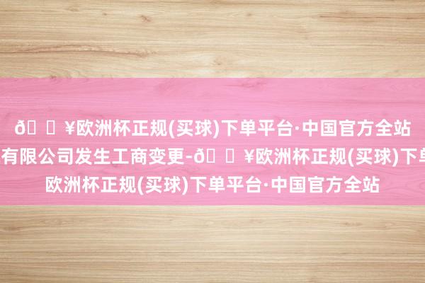 🔥欧洲杯正规(买球)下单平台·中国官方全站重庆安琪儿妇产病院有限公司发生工商变更-🔥欧洲杯正规(买球)下单平台·中国官方全站