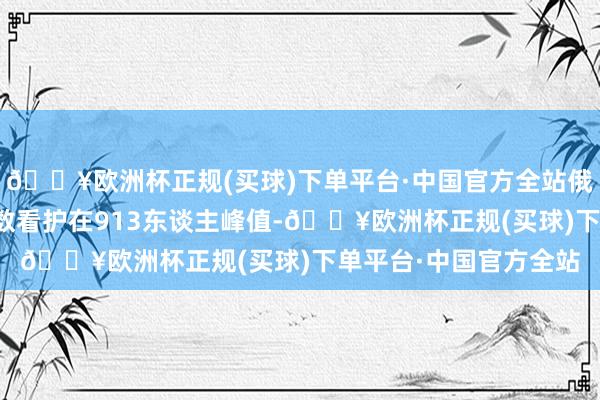 🔥欧洲杯正规(买球)下单平台·中国官方全站俄军日均伤一火东谈主数看护在913东谈主峰值-🔥欧洲杯正规(买球)下单平台·中国官方全站
