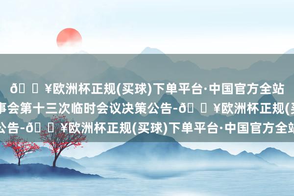 🔥欧洲杯正规(买球)下单平台·中国官方全站雷柏科技：第五届董事会第十三次临时会议决策公告-🔥欧洲杯正规(买球)下单平台·中国官方全站