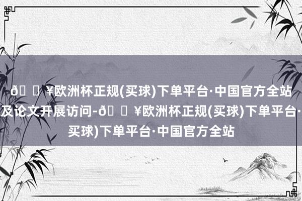 🔥欧洲杯正规(买球)下单平台·中国官方全站第一时候对触及论文开展访问-🔥欧洲杯正规(买球)下单平台·中国官方全站
