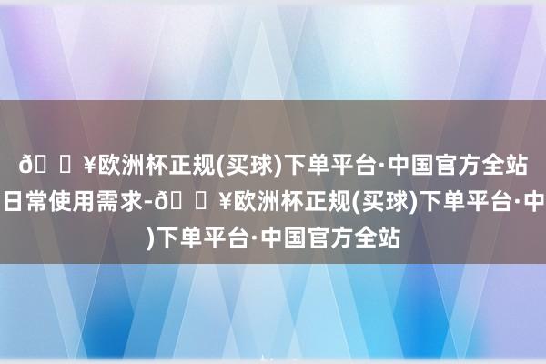 🔥欧洲杯正规(买球)下单平台·中国官方全站可充分温柔日常使用需求-🔥欧洲杯正规(买球)下单平台·中国官方全站