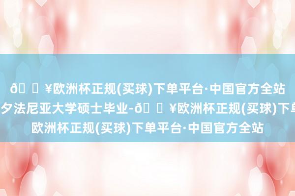 🔥欧洲杯正规(买球)下单平台·中国官方全站阿尼尔从好意思国宾夕法尼亚大学硕士毕业-🔥欧洲杯正规(买球)下单平台·中国官方全站