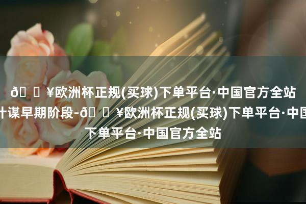 🔥欧洲杯正规(买球)下单平台·中国官方全站尤其是在计谋早期阶段-🔥欧洲杯正规(买球)下单平台·中国官方全站