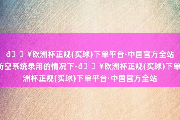 🔥欧洲杯正规(买球)下单平台·中国官方全站在西方凑不出更多防空系统录用的情况下-🔥欧洲杯正规(买球)下单平台·中国官方全站