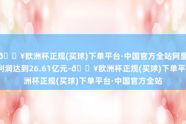🔥欧洲杯正规(买球)下单平台·中国官方全站阿里云经休养EBITA利润达到26.61亿元-🔥欧洲杯正规(买球)下单平台·中国官方全站