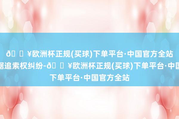 🔥欧洲杯正规(买球)下单平台·中国官方全站案由为单据追索权纠纷-🔥欧洲杯正规(买球)下单平台·中国官方全站