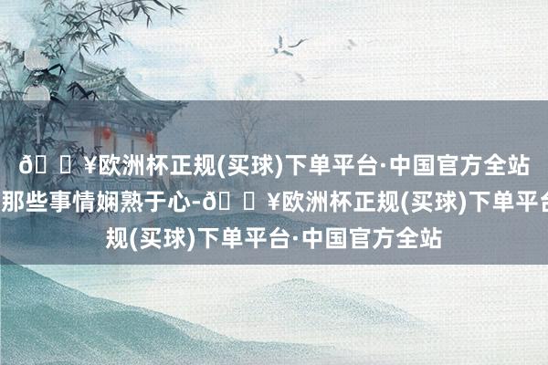 🔥欧洲杯正规(买球)下单平台·中国官方全站叶修都对前世的那些事情娴熟于心-🔥欧洲杯正规(买球)下单平台·中国官方全站