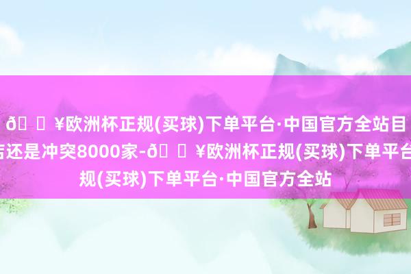 🔥欧洲杯正规(买球)下单平台·中国官方全站目下茶百谈的门店还是冲突8000家-🔥欧洲杯正规(买球)下单平台·中国官方全站